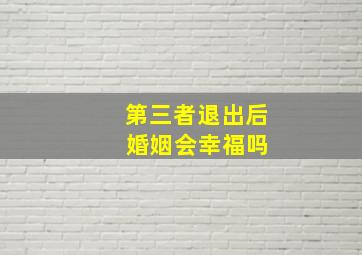 第三者退出后 婚姻会幸福吗